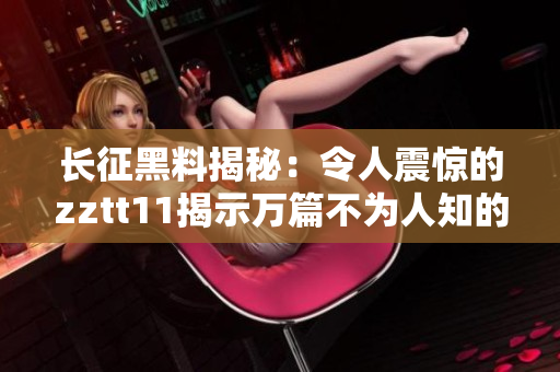長(zhǎng)征黑料揭秘：令人震驚的zztt11揭示萬(wàn)篇不為人知的內(nèi)幕