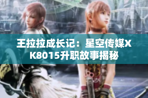 王拉拉成長(zhǎng)記：星空傳媒XK8015升職故事揭秘