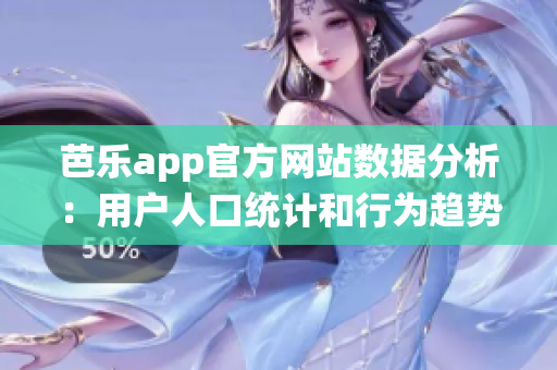 芭樂app官方網(wǎng)站數(shù)據(jù)分析：用戶人口統(tǒng)計和行為趨勢匯總