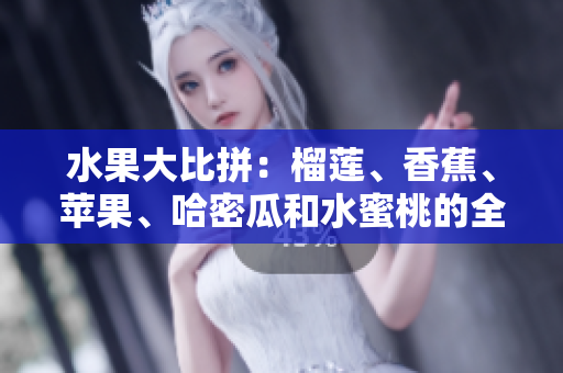 水果大比拼：榴蓮、香蕉、蘋(píng)果、哈密瓜和水蜜桃的全面對(duì)比