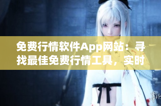 免費(fèi)行情軟件App網(wǎng)站：尋找最佳免費(fèi)行情工具，實(shí)時(shí)獲取股票行情數(shù)據(jù)
