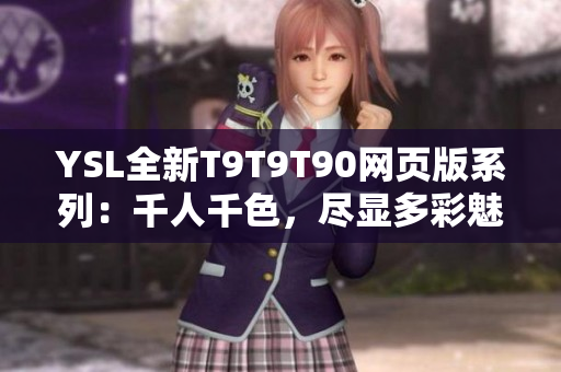 YSL全新T9T9T90網(wǎng)頁(yè)版系列：千人千色，盡顯多彩魅力