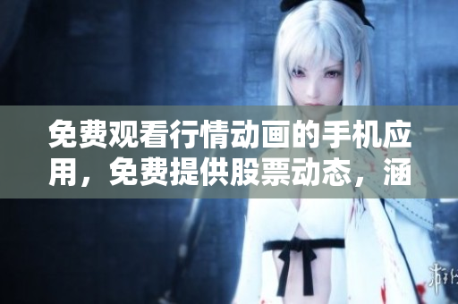 免費(fèi)觀看行情動(dòng)畫的手機(jī)應(yīng)用，免費(fèi)提供股票動(dòng)態(tài)，涵蓋全球多個(gè)行業(yè)信息