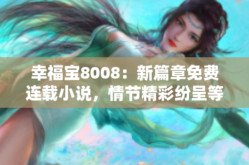 幸福寶8008：新篇章免費(fèi)連載小說，情節(jié)精彩紛呈等你來讀