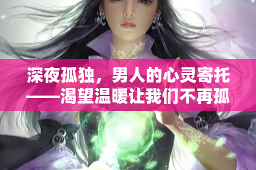 深夜孤獨(dú)，男人的心靈寄托——渴望溫暖讓我們不再孤單