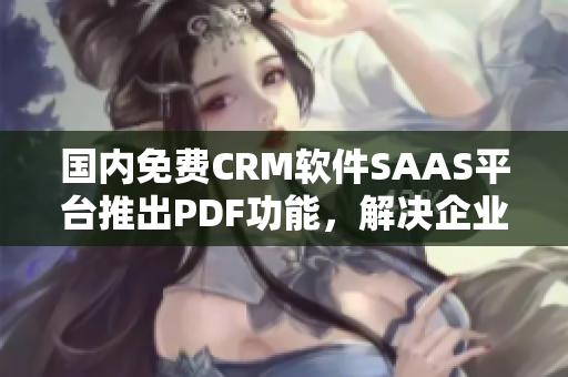 國內(nèi)免費(fèi)CRM軟件SAAS平臺推出PDF功能，解決企業(yè)PDF編輯需求