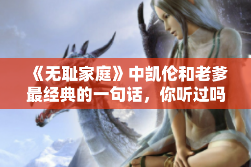 《無(wú)恥家庭》中凱倫和老爹最經(jīng)典的一句話，你聽過嗎？
