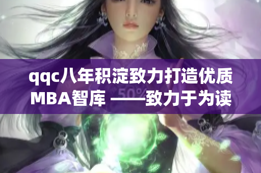 qqc八年積淀致力打造優(yōu)質(zhì)MBA智庫 ——致力于為讀者帶來高品質(zhì)的MBA知識(shí)資源