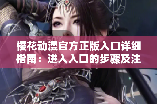 櫻花動(dòng)漫官方正版入口詳細(xì)指南：進(jìn)入入口的步驟及注意事項(xiàng)