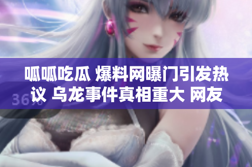 呱呱吃瓜 爆料網(wǎng)曝門引發(fā)熱議 烏龍事件真相重大 網(wǎng)友熱議 正能量主流價值觀傳遞