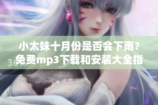 小太妹十月份是否會(huì)下雨？免費(fèi)mp3下載和安裝大全指南