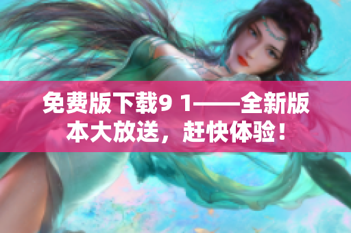 免費版下載9 1——全新版本大放送，趕快體驗！