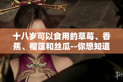 十八歲可以食用的草莓、香蕉、榴蓮和絲瓜--你想知道嗎？
