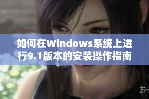 如何在Windows系統(tǒng)上進行9.1版本的安裝操作指南