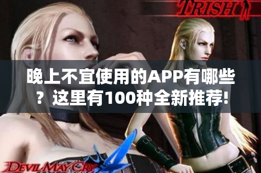 晚上不宜使用的APP有哪些？這里有100種全新推薦!