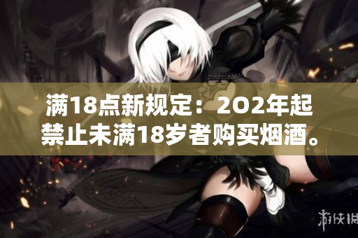 滿18點新規(guī)定：2O2年起禁止未滿18歲者購買煙酒。