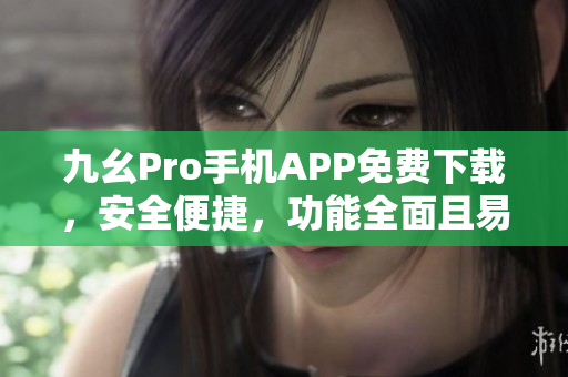 九幺Pro手機APP免費下載，安全便捷，功能全面且易操作