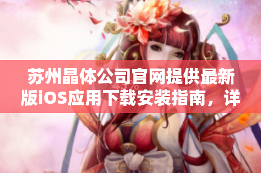 蘇州晶體公司官網(wǎng)提供最新版iOS應(yīng)用下載安裝指南，詳細(xì)教程等你來了解！