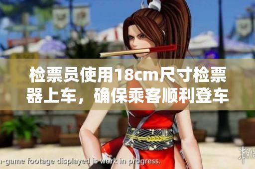 檢票員使用18cm尺寸檢票器上車，確保乘客順利登車