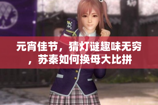 元宵佳節(jié)，猜燈謎趣味無窮，蘇秦如何換母大比拼