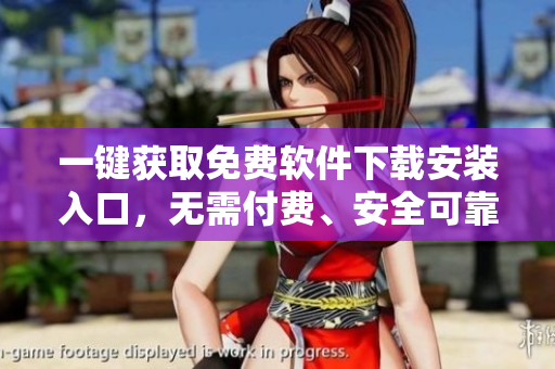 一鍵獲取免費(fèi)軟件下載安裝入口，無需付費(fèi)、安全可靠