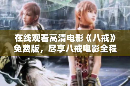 在線觀看高清電影《八戒》免費(fèi)版，盡享八戒電影全程精彩呈現(xiàn)