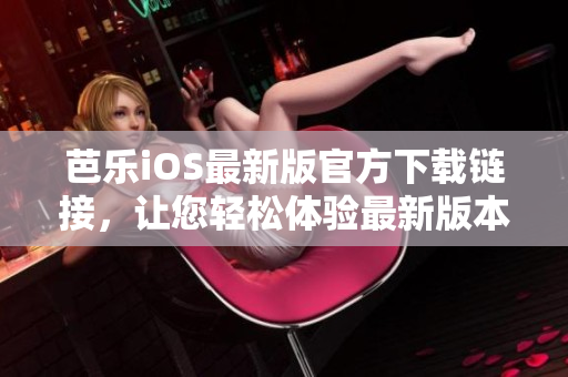 芭樂iOS最新版官方下載鏈接，讓您輕松體驗最新版本的精彩功能