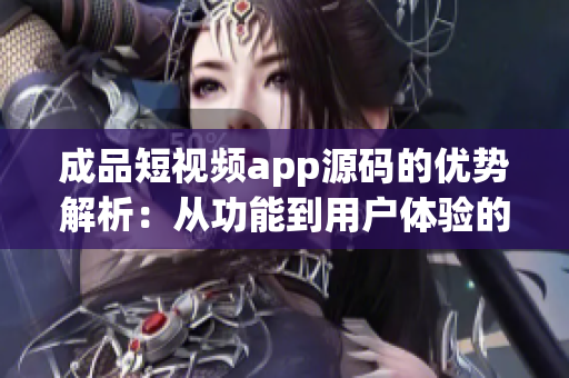 成品短視頻app源碼的優(yōu)勢解析：從功能到用戶體驗(yàn)的全面升級
