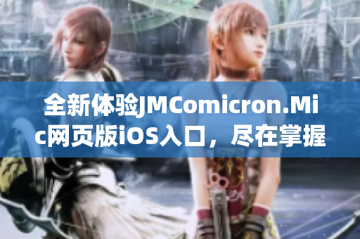 全新體驗(yàn)JMComicron.Mic網(wǎng)頁版iOS入口，盡在掌握之中