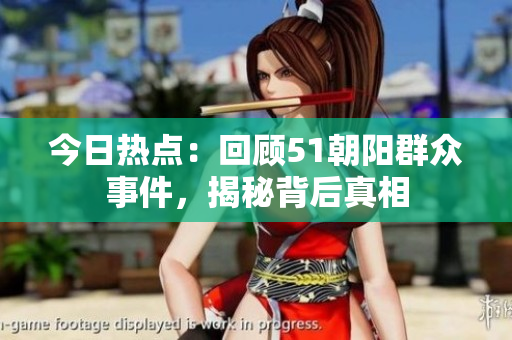 今日熱點(diǎn)：回顧51朝陽群眾事件，揭秘背后真相