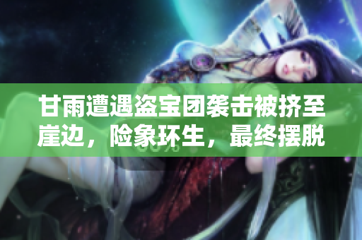 甘雨遭遇盜寶團襲擊被擠至崖邊，險象環(huán)生，最終擺脫困境的曲折經歷