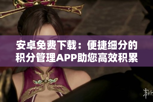 安卓免費下載：便捷細(xì)分的積分管理APP助您高效積累成就
