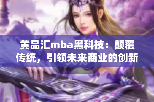 黃品匯mba黑科技：顛覆傳統(tǒng)，引領未來商業(yè)的創(chuàng)新技術應用