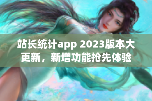 站長統(tǒng)計app 2023版本大更新，新增功能搶先體驗