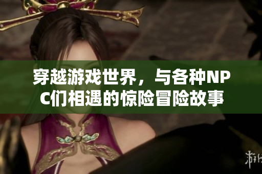 穿越游戲世界，與各種NPC們相遇的驚險冒險故事