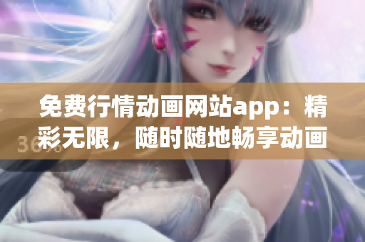 免費行情動畫網(wǎng)站app：精彩無限，隨時隨地暢享動畫世界