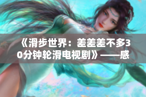 《滑步世界：差差差不多30分鐘輪滑電視劇》——感受速度與激情，輪滑世界驚險展開。
