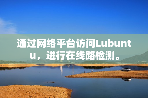 通過網(wǎng)絡(luò)平臺訪問Lubuntu，進(jìn)行在線路檢測。