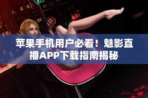 蘋果手機用戶必看！魅影直播APP下載指南揭秘