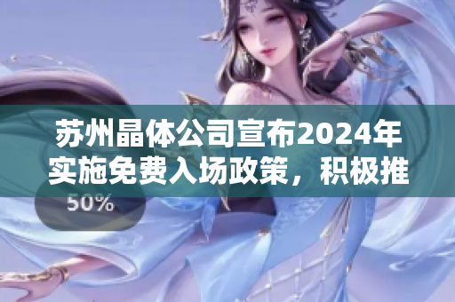蘇州晶體公司宣布2024年實施免費入場政策，積極推動晶體技術(shù)發(fā)展