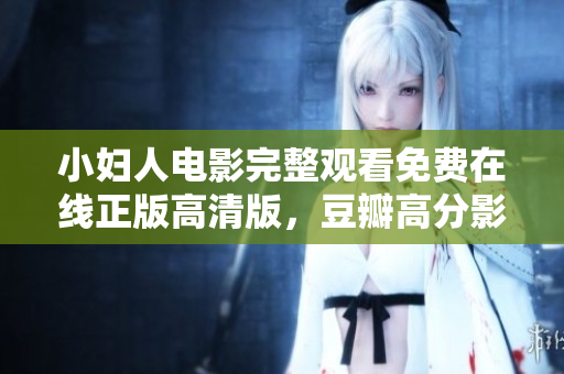 小婦人電影完整觀看免費在線正版高清版，豆瓣高分影片推薦！