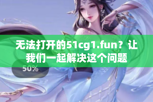 無法打開的51cg1.fun？讓我們一起解決這個問題