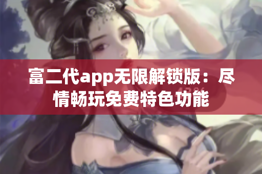 富二代app無限解鎖版：盡情暢玩免費特色功能