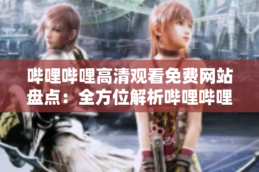 嗶哩嗶哩高清觀看免費網(wǎng)站盤點：全方位解析嗶哩嗶哩高清影視觀看網(wǎng)站推薦