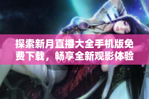 探索新月直播大全手機版免費下載，暢享全新觀影體驗