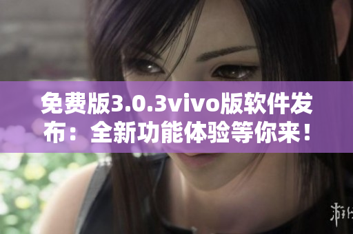 免費(fèi)版3.0.3vivo版軟件發(fā)布：全新功能體驗等你來！