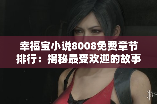幸福寶小說8008免費章節(jié)排行：揭秘最受歡迎的故事內容，敬請品味精彩閱讀體驗