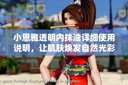 小恩雅透明內(nèi)抹油詳細(xì)使用說明，讓肌膚煥發(fā)自然光彩