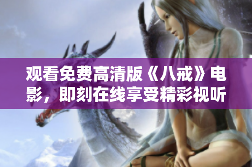 觀看免費高清版《八戒》電影，即刻在線享受精彩視聽體驗