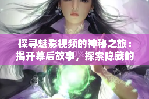 探尋魅影視頻的神秘之旅：揭開(kāi)幕后故事，探索隱藏的秘密